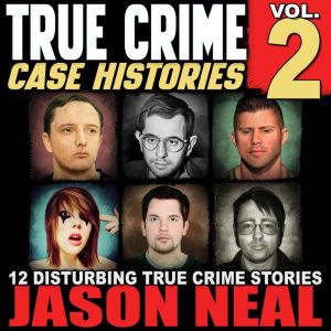 True Crime Case Histories - Volume 2: 12 Disturbing True Crime Stories (True Crime Collection)