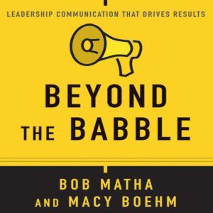 Beyond the Babble: Leadership Communication that Drives Results, Bob Matha