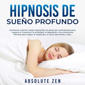 Hipnosis de Sueo Profundo: Comienza a dormir mejor siguiendo los pasos de autohipnosis para superar el insomnio, la ansiedad,