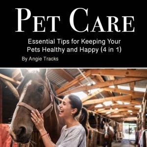 Pet Care: Essential Tips for Keeping Your Pets Healthy and Happy (4 in 1)