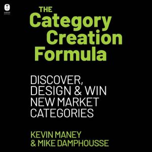 The Category Creation Formula: Discover, Design, and Win New Market Categories