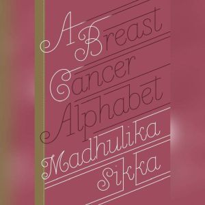 A Breast Cancer Alphabet, Madhulika Sikka