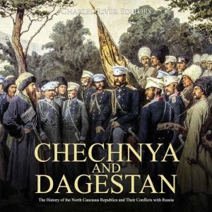 Chechnya and Dagestan The History of..., Charles River Editors