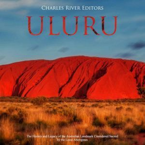 Uluru The History and Legacy of the ..., Charles River Editors