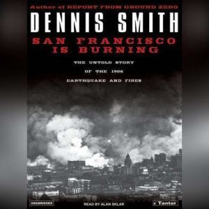 San Francisco Is Burning: The Untold Story of the 1906 Earthquake and Fires, Dennis Smith