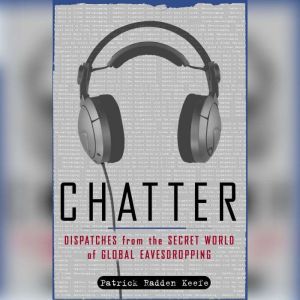 Chatter: Uncovering the Echelon Surveillance Network and the Secret World of Global Eavesdropping, Patrick Radden Keefe