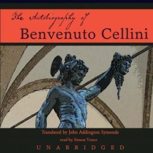 The Autobiography of Benvenuto Cellin..., Benvenuto Cellini