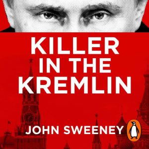 Killer in the Kremlin: The Explosive Account of Putin's Reign of Terror