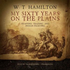 My Sixty Years on the Plains, W. T.  Hamilton