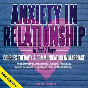 ANXIETY IN RELATIONSHIP In Just 7 Days. COUPLES THERAPY & COMMUNICATION IN MARRIAGE. Art of Nonviolent Communication, Hypnosis, Psychology. Conflict Resolution, Jealousy Self-Help, Emotional Intimacy. NEW VERSION, NATE TODD