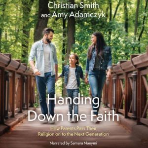 Handing Down the Faith: How Parents Pass Their Religion on to the Next Generation, Christian Smith