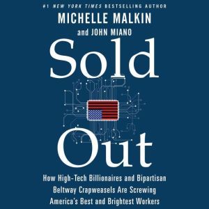 Sold Out: How High-Tech Billionaires & Bipartisan Beltway Crapweasels Are Screwing America's Best & Brightest Workers, Michelle Malkin