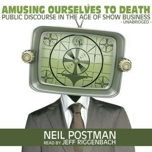 Amusing Ourselves to Death, Neil Postman