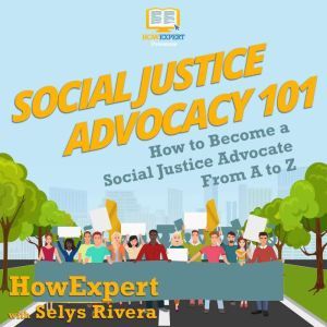 Social Justice Advocacy 101: How to Become a Social Justice Advocate From A to Z