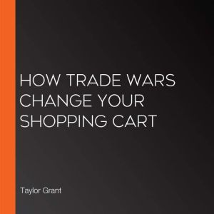 How Trade Wars Change Your Shopping C..., Taylor Grant