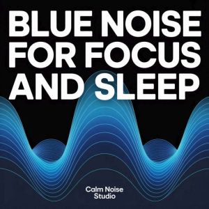 Blue Noise for Focus and Sleep, Calm Noise Studio