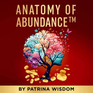 Anatomy Of Abundance: A Conscious Guide To Creating Prosperity In All Aspects Of Life