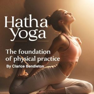 Hatha Yoga: The Foundation of Physical Practice