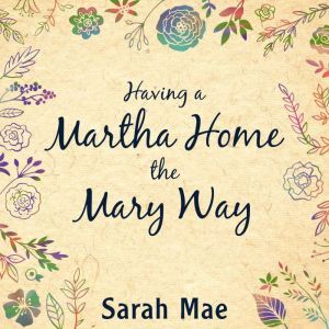 Having a Martha Home the Mary Way, Sarah Mae