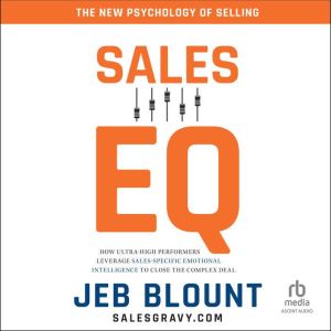 Sales EQ: How Ultra High Performers Leverage Sales-Specific Emotional Intelligence to Close the Complex Deal