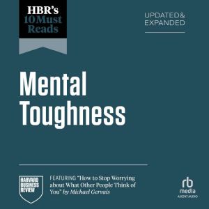 HBR's 10 Must Reads on Mental Toughness, Updated and Expanded (featuring "How to Stop Worrying About What Other People Think o