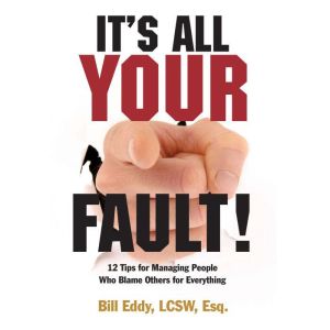 It's All Your Fault!: 12 Tips for Managing People Who Blame Others for Everything