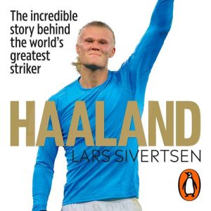 Haaland: The incredible story behind the worlds greatest striker