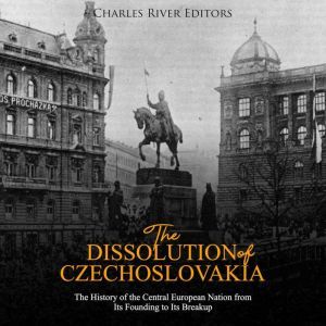 Dissolution of Czechoslovakia, The T..., Charles River Editors