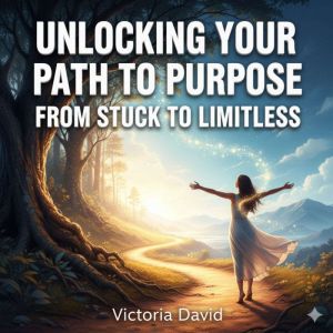 Unlocking Your Path to Purpose: From Stuck to Limitless
