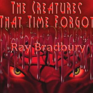 The Creatures that Time Forgot, Ray Bradbury