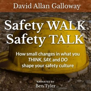 Safety WALK Safety TALK: How small changes in what you THINK, SAY, and DO shape your safety culture