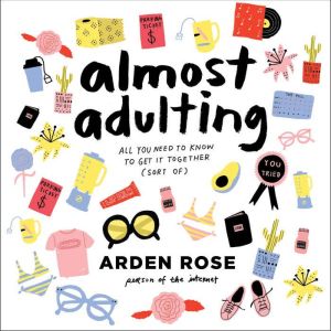 Almost Adulting All You Need to Know to Get It Together (Sort Of), Arden Rose