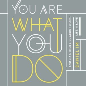 You Are What You Do: And Six Other Lies About Work, Life, and Love
