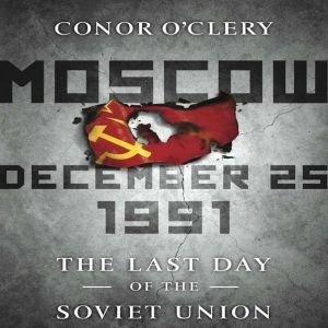 Moscow, December 25,1991: The Last Day of the Soviet Union, Conor O'Clery