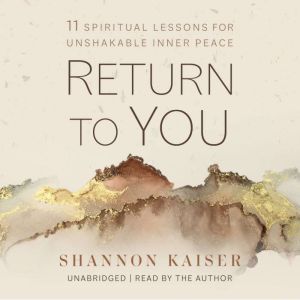 Return to You: 11 Spiritual Lessons for Unshakable Inner Peace