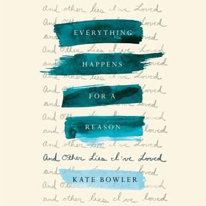 Everything Happens for a Reason: And Other Lies I've Loved, Kate Bowler