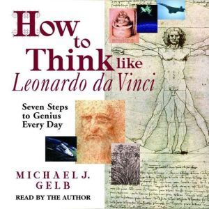 How to Think Like Leonardo da Vinci, Michael J. Gelb