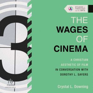 The Wages of Cinema: A Christian Aesthetic of Film in Conversation with Dorothy L. Sayers (Studies in Theology and the Arts Se