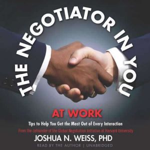 The Negotiator in You At Work, Joshua N. Weiss, PhD
