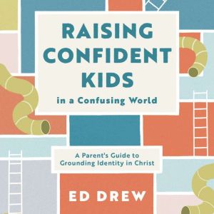 Raising Confident Kids in a Confusing..., Ed Drew
