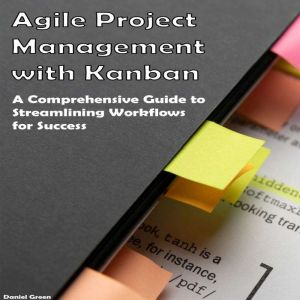 Agile Project Management with Kanban: A Comprehensive Guide to Streamlining Workflows for Success