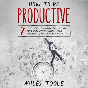 How to Be Productive 7 Easy Steps to..., Miles Toole