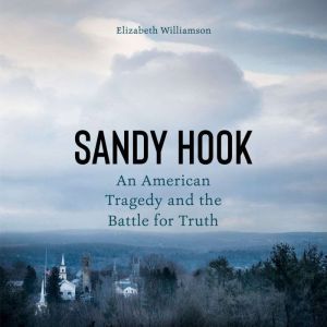 Sandy Hook: An American Tragedy and the Battle for Truth, Elizabeth Williamson