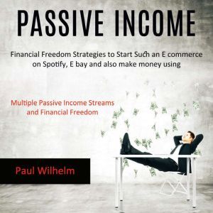 Passive Income: Financial Freedom Strategies to Start Such an E commerce on Spotify, E bay and also make money using (Multiple