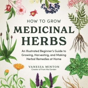 How to Grow Medicinal Herbs, Vanessa Minton