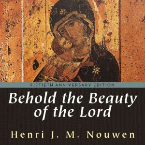 Behold the Beauty of the Lord, Henri J M Nouwen