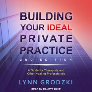 Building Your Ideal Private Practice A Guide for Therapists and Other Healing Professionals, Lynn Grodzki