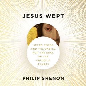 Jesus Wept: Seven Popes and the Battle for the Soul of the Catholic Church