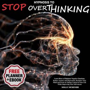 Hypnosis to Stop Overthinking: Learn How to Eliminate Negative Emotions, Reduce Anxiety and Depression, Declutter Your Mind an