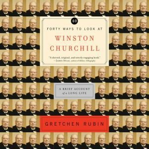 Forty Ways to Look at Winston Churchill: A Brief Account of a Long Life, Gretchen Rubin